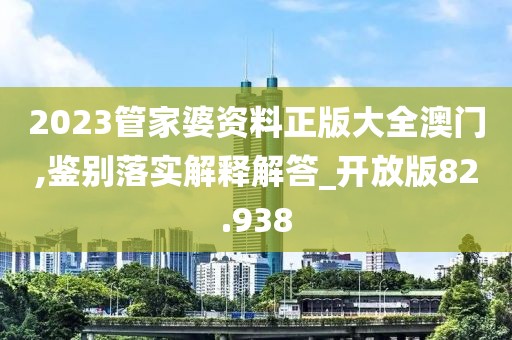 2023管家婆资料正版大全澳门,鉴别落实解释解答_开放版82.938