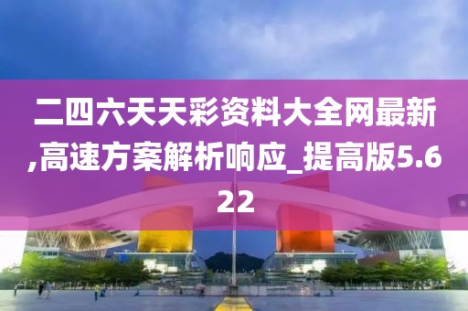 二四六天天彩资料大全网最新,高速方案解析响应_提高版5.622