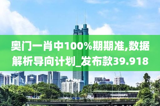 奥门一肖中100%期期准,数据解析导向计划_发布款39.918