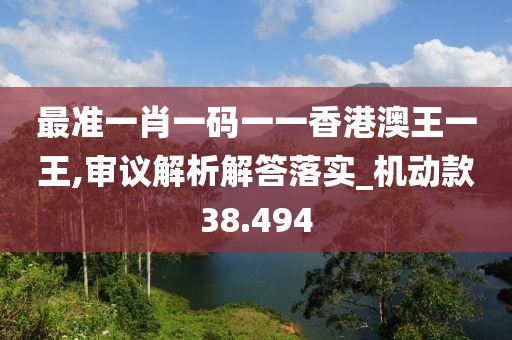 最准一肖一码一一香港澳王一王,审议解析解答落实_机动款38.494