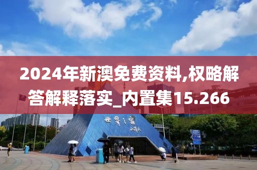 2024年新澳免费资料,权略解答解释落实_内置集15.266