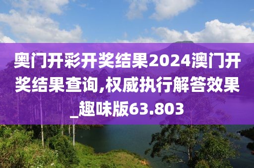 奥门开彩开奖结果2024澳门开奖结果查询,权威执行解答效果_趣味版63.803