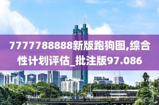 7777788888新版跑狗图,综合性计划评估_批注版97.086