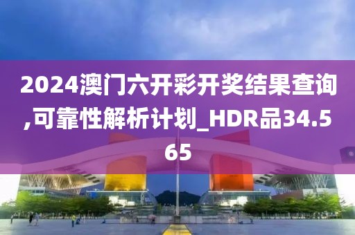 2024澳门六开彩开奖结果查询,可靠性解析计划_HDR品34.565