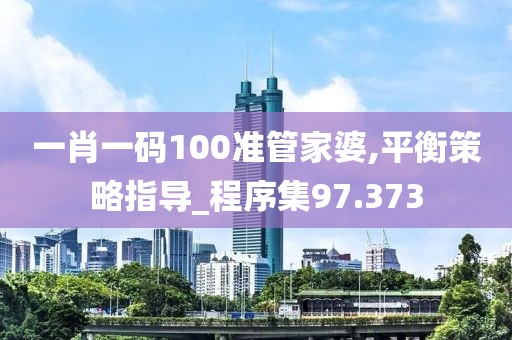 一肖一码100准管家婆,平衡策略指导_程序集97.373