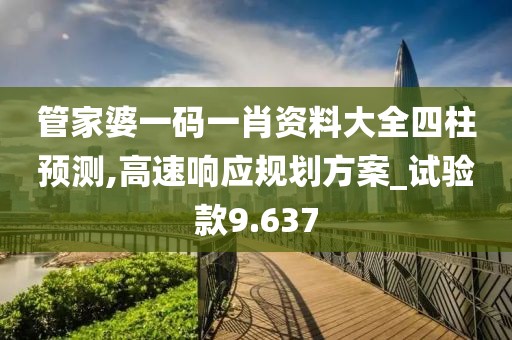 管家婆一码一肖资料大全四柱预测,高速响应规划方案_试验款9.637