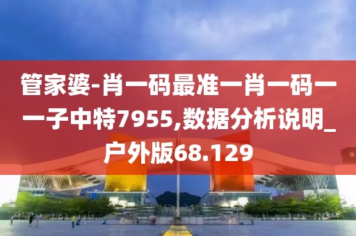 管家婆-肖一码最准一肖一码一一子中特7955,数据分析说明_户外版68.129