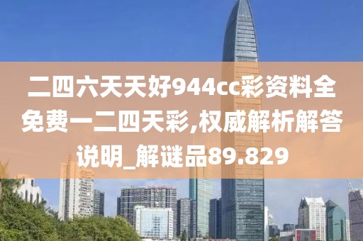 二四六天天好944cc彩资料全免费一二四天彩,权威解析解答说明_解谜品89.829