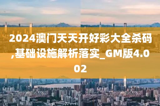 2024澳门天天开好彩大全杀码,基础设施解析落实_GM版4.002