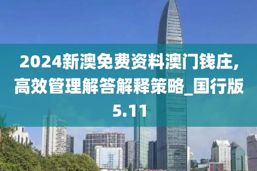 2024新澳免费资料澳门钱庄,高效管理解答解释策略_国行版5.11