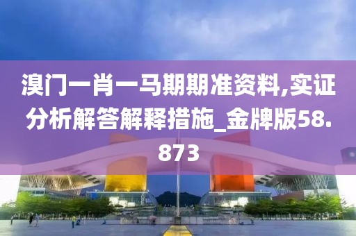 溴门一肖一马期期准资料,实证分析解答解释措施_金牌版58.873