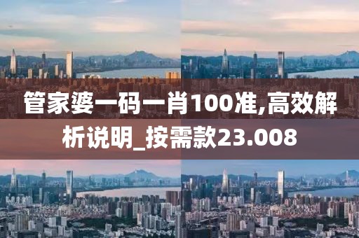 管家婆一码一肖100准,高效解析说明_按需款23.008