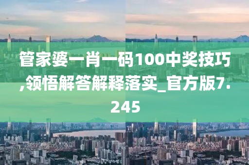 管家婆一肖一码100中奖技巧,领悟解答解释落实_官方版7.245