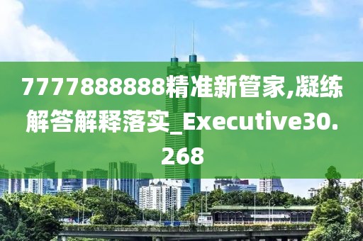 7777888888精准新管家,凝练解答解释落实_Executive30.268