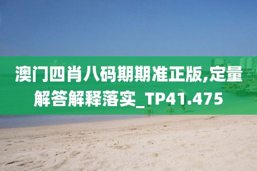 澳门四肖八码期期准正版,定量解答解释落实_TP41.475