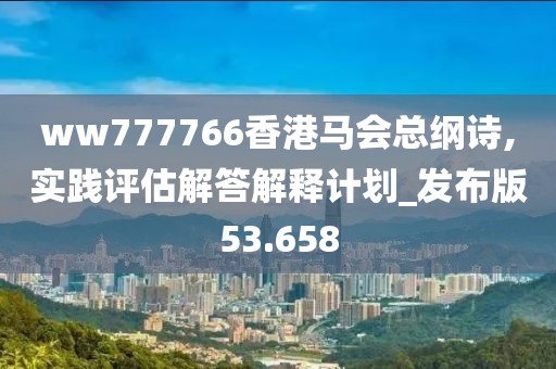 ww777766香港马会总纲诗,实践评估解答解释计划_发布版53.658