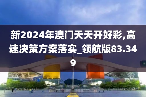 新2024年澳门天天开好彩,高速决策方案落实_领航版83.349