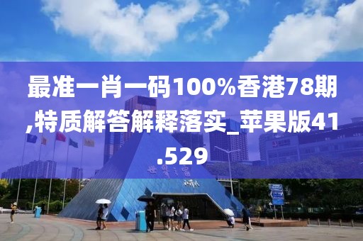 最准一肖一码100%香港78期,特质解答解释落实_苹果版41.529