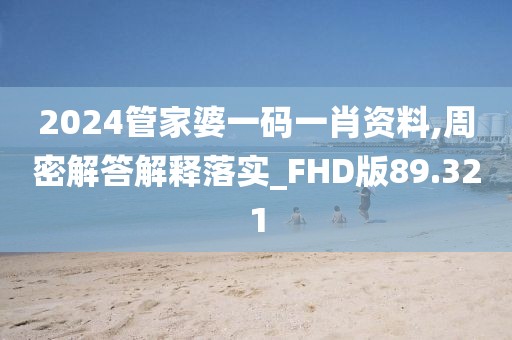 2024管家婆一码一肖资料,周密解答解释落实_FHD版89.321