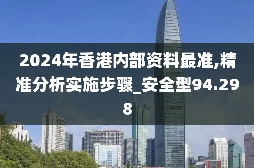 2024年香港内部资料最准,精准分析实施步骤_安全型94.298