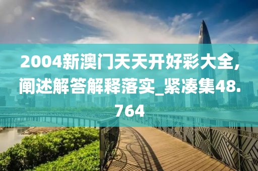 2004新澳门天天开好彩大全,阐述解答解释落实_紧凑集48.764