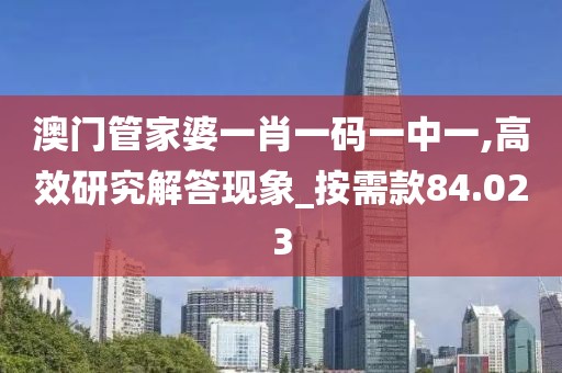 澳门管家婆一肖一码一中一,高效研究解答现象_按需款84.023