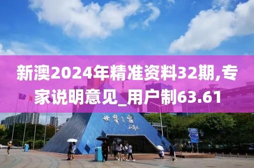 新澳2024年精准资料32期,专家说明意见_用户制63.61