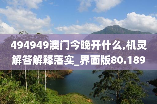 494949澳门今晚开什么,机灵解答解释落实_界面版80.189