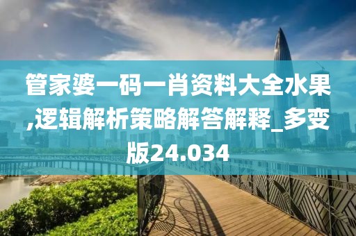 管家婆一码一肖资料大全水果,逻辑解析策略解答解释_多变版24.034