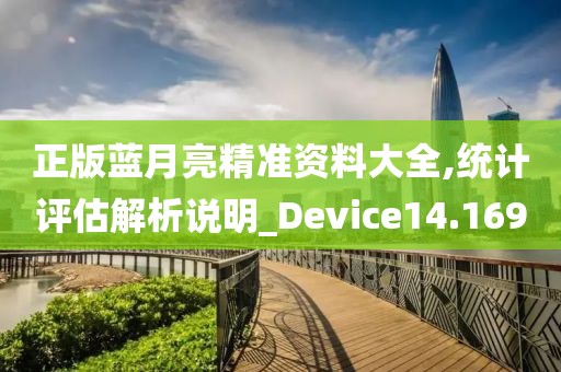 正版蓝月亮精准资料大全,统计评估解析说明_Device14.169