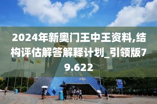 2024年新奥门王中王资料,结构评估解答解释计划_引领版79.622