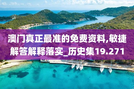 澳门真正最准的免费资料,敏捷解答解释落实_历史集19.271