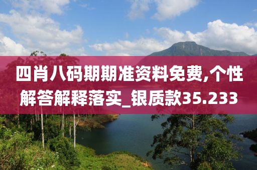 四肖八码期期准资料免费,个性解答解释落实_银质款35.233