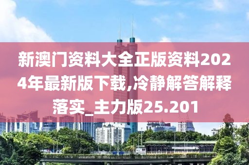 新澳门资料大全正版资料2024年最新版下载,冷静解答解释落实_主力版25.201