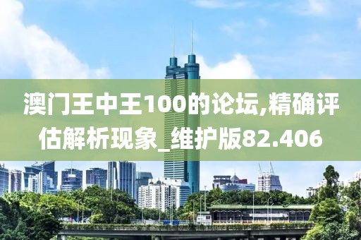 澳门王中王100的论坛,精确评估解析现象_维护版82.406