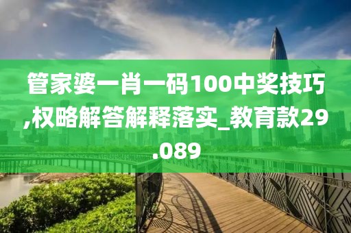 管家婆一肖一码100中奖技巧,权略解答解释落实_教育款29.089