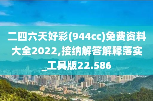 二四六天好彩(944cc)免费资料大全2022,接纳解答解释落实_工具版22.586