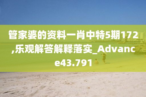 管家婆的资料一肖中特5期172,乐观解答解释落实_Advance43.791