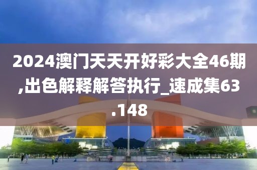 2024澳门天天开好彩大全46期,出色解释解答执行_速成集63.148