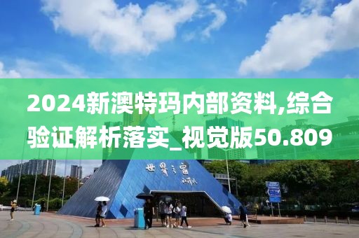 2024新澳特玛内部资料,综合验证解析落实_视觉版50.809