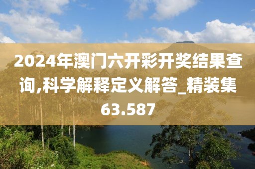 2024年澳门六开彩开奖结果查询,科学解释定义解答_精装集63.587