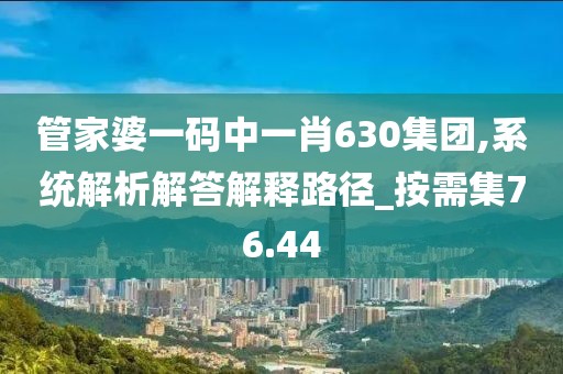 管家婆一码中一肖630集团,系统解析解答解释路径_按需集76.44