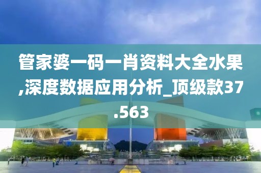 管家婆一码一肖资料大全水果,深度数据应用分析_顶级款37.563