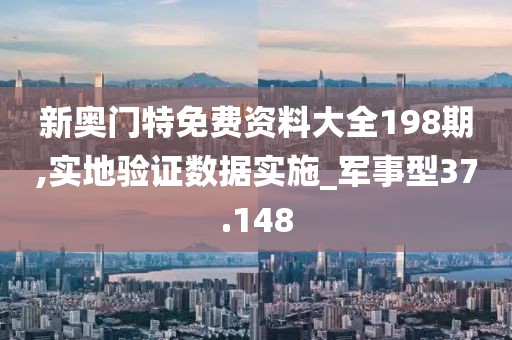 新奥门特免费资料大全198期,实地验证数据实施_军事型37.148