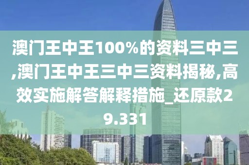 澳门王中王100%的资料三中三,澳门王中王三中三资料揭秘,高效实施解答解释措施_还原款29.331