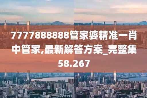 7777888888管家婆精准一肖中管家,最新解答方案_完整集58.267