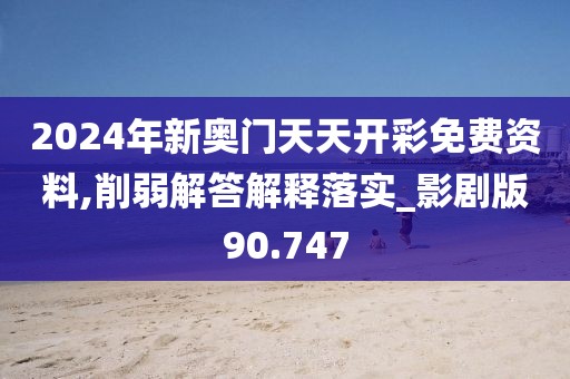 2024年新奥门天天开彩免费资料,削弱解答解释落实_影剧版90.747