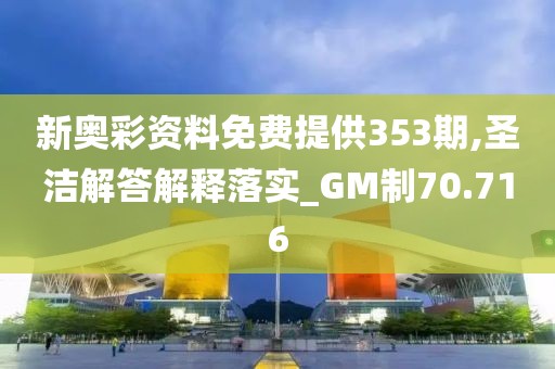 新奥彩资料免费提供353期,圣洁解答解释落实_GM制70.716