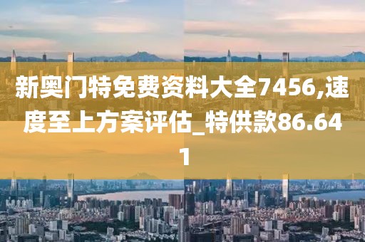 新奥门特免费资料大全7456,速度至上方案评估_特供款86.641