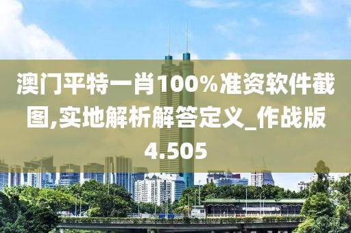 澳门平特一肖100%准资软件截图,实地解析解答定义_作战版4.505